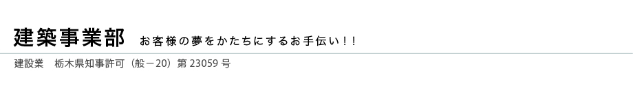 建築事業部　住宅から店舗まで、幅広い建築・リフォームに対応しています。